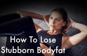 How to Lose Stubborn Bodyfat